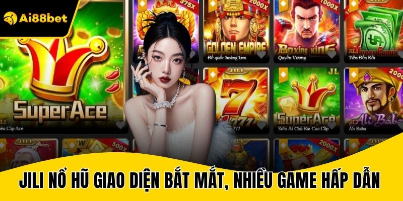 Jili nổ hũ xây dựng giao diện bắt mắt, nhiều game hấp dẫn 